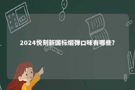 2024悦刻新国标烟弹口味有哪些
？ 